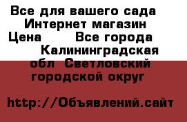 Все для вашего сада!!!!Интернет магазин › Цена ­ 1 - Все города  »    . Калининградская обл.,Светловский городской округ 